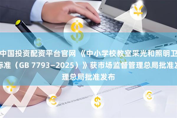 中国投资配资平台官网 《中小学校教室采光和照明卫生标准（GB 7793—2025）》获市场监督管理总局批准发布