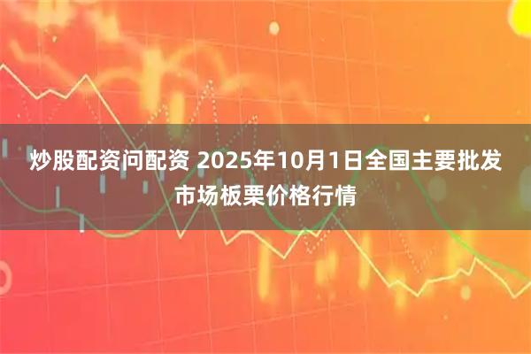 炒股配资问配资 2025年10月1日全国主要批发市场板栗价格行情