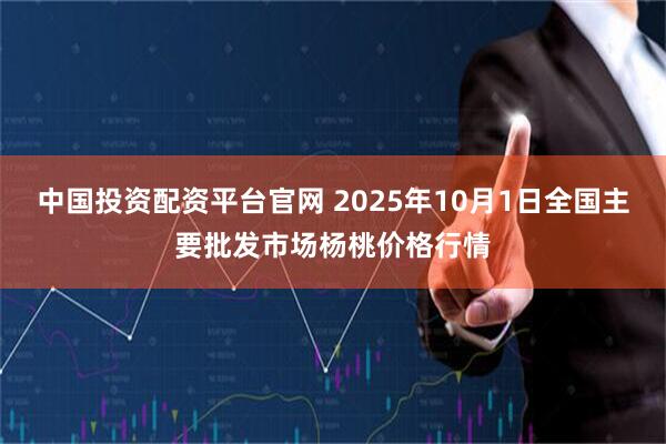 中国投资配资平台官网 2025年10月1日全国主要批发市场杨桃价格行情